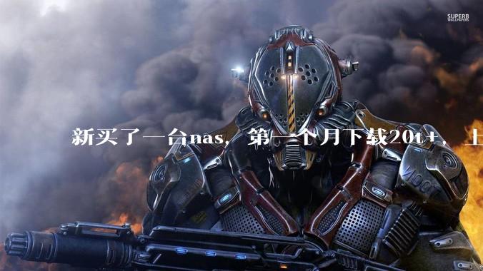 新买了一台nas，第一个月下载20t+，上传5+，不会被网警盯上吧?
