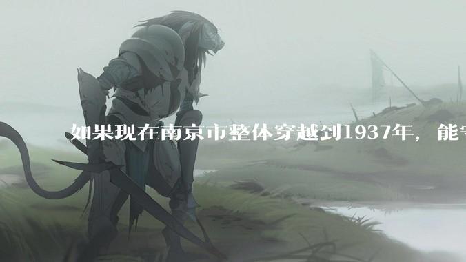 如果现在南京市整体穿越到1937年，能守住南京吗？
