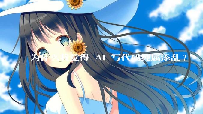 为什么我觉得 AI 写代码纯属添乱?