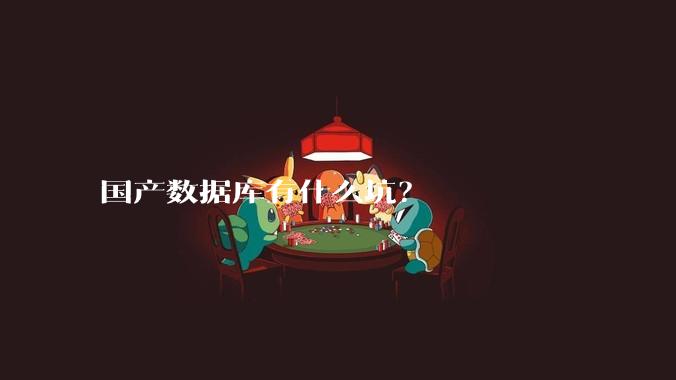 国产数据库有什么坑？