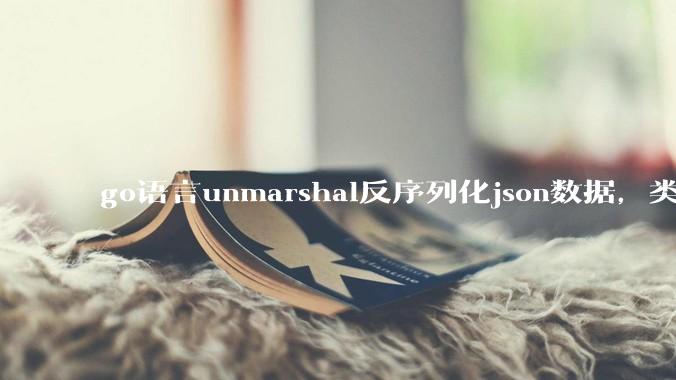 go语言unmarshal反序列化json数据，类型不确定怎么办？