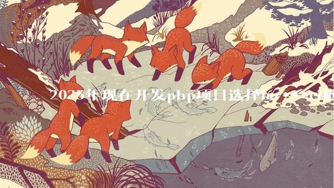 2025年现在开发php项目选择lar***el框架好还是thinkphp框架好？