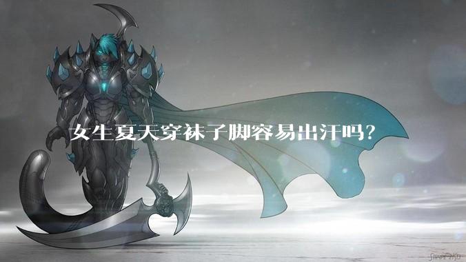 女生夏天穿袜子脚容易出汗吗？