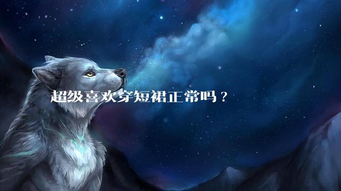 超级喜欢穿短裙正常吗?