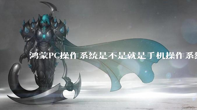 鸿蒙PC操作系统是不是就是手机操作系统？