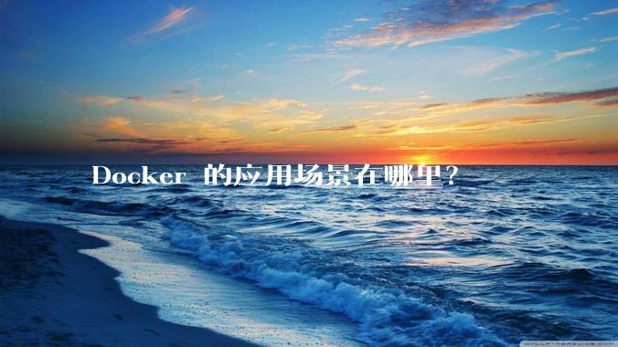 Docker 的应用场景在哪里？