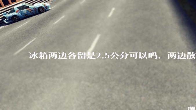 冰箱两边各留是2.5公分可以吗，两边散热的?