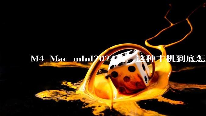 M4 Mac mini2024款，这种主机到底怎么样呀？