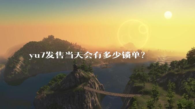 yu7发售当天会有多少锁单？
