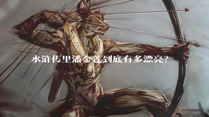 水浒传里潘金莲到底有多漂亮？