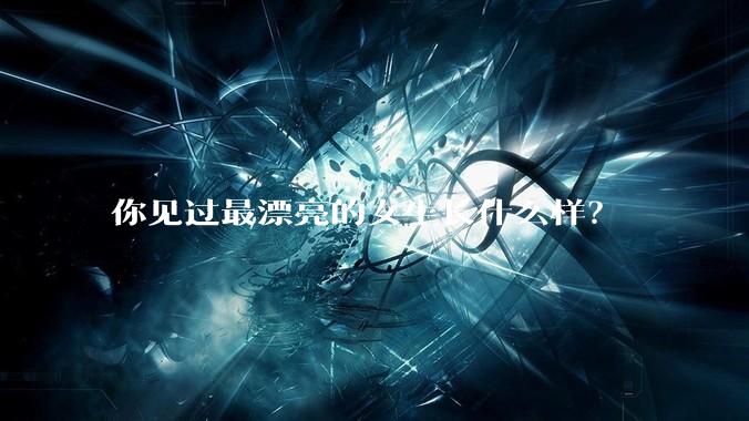 你见过最漂亮的女生长什么样？