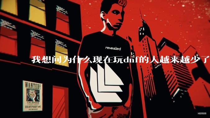 我想问为什么现在玩dnf的人越来越少了，退游的人越来越多？