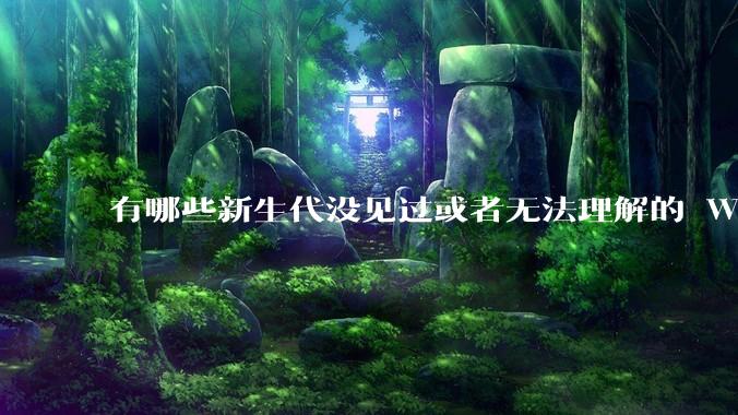 有哪些新生代没见过或者无法理解的 Windows XP 7 时代的事情？