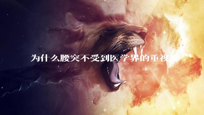 为什么腰突不受到医学界的重视？