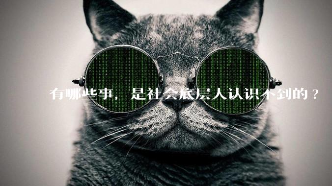 有哪些事，是社会底层人认识不到的?