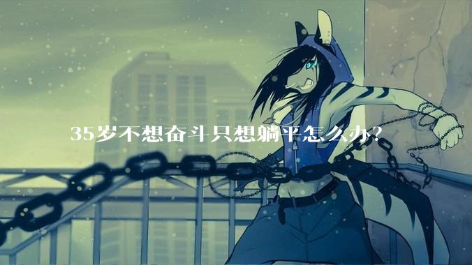 35岁不想奋斗只想躺平怎么办？
