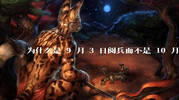 为什么是 9 月 3 日阅兵而不是 10 月 1 日国庆阅兵？