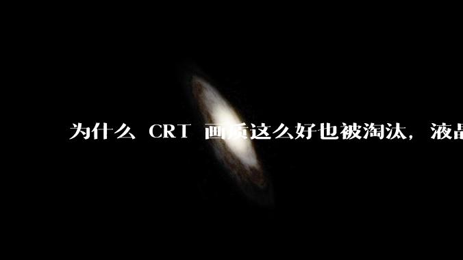 为什么 CRT 画质这么好也被淘汰，液晶反而发展的很好？