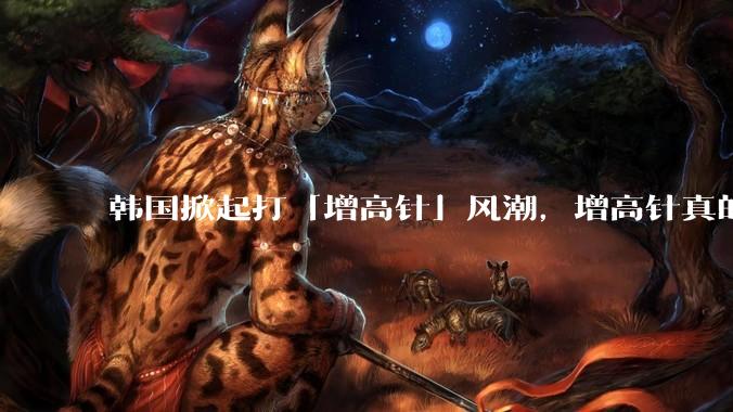 韩国掀起打「增高针」风潮，增高针真的能增高吗？会对身体产生哪些影响？