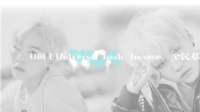 UBI（Universal basic income，全民基本收入）可行吗？