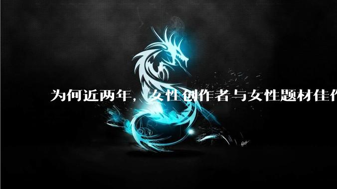 为何近两年，女性创作者与女性题材佳作喷涌而出？