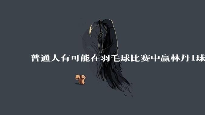 普通人有可能在羽毛球比赛中赢林丹1球吗?