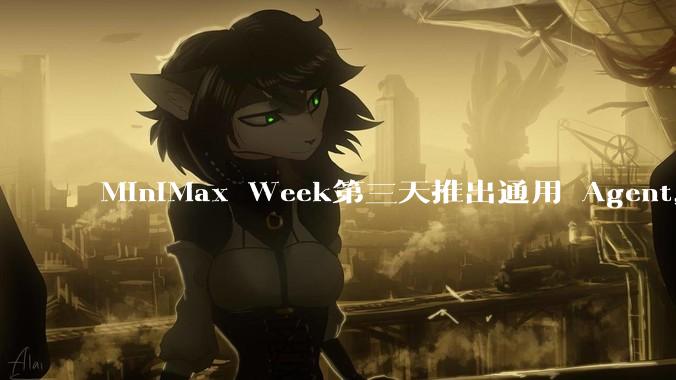 MiniMax Week第三天推出通用 Agent，体验如何？对行业会带来哪些影响？
