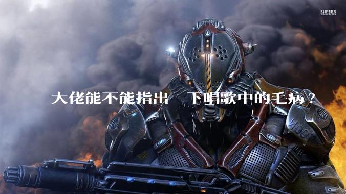 大佬能不能指出一下唱歌中的毛病?