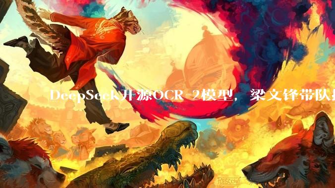 DeepSeek开源OCR-2模型，梁文锋带队探索新架构_视觉_Token_顺序