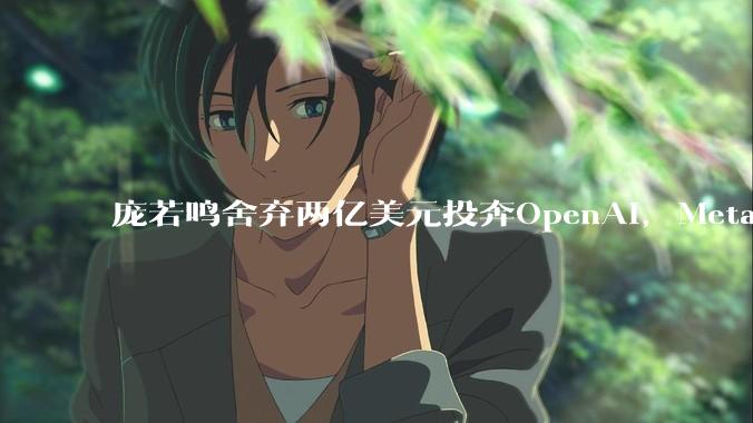 庞若鸣舍弃两亿美元投奔OpenAI，Meta究竟烂到什么地步了？_人才_苹果_模型