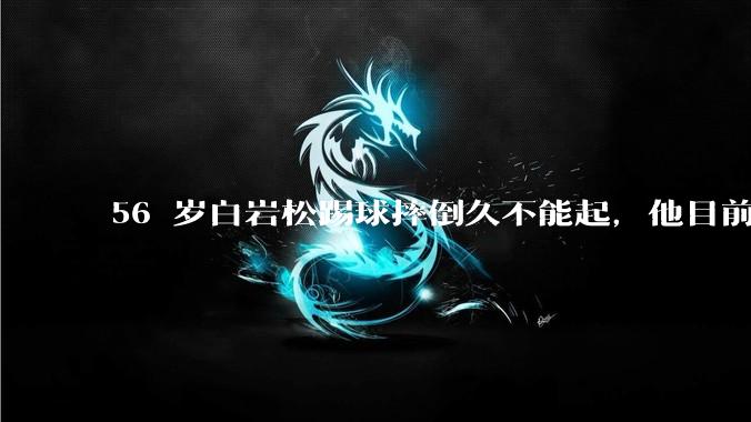 56 岁白岩松踢球摔倒久不能起，他目前情况如何？踢球时需要注意什么？