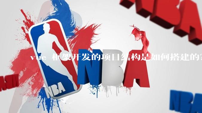 vue 框架开发的项目结构是如何搭建的？