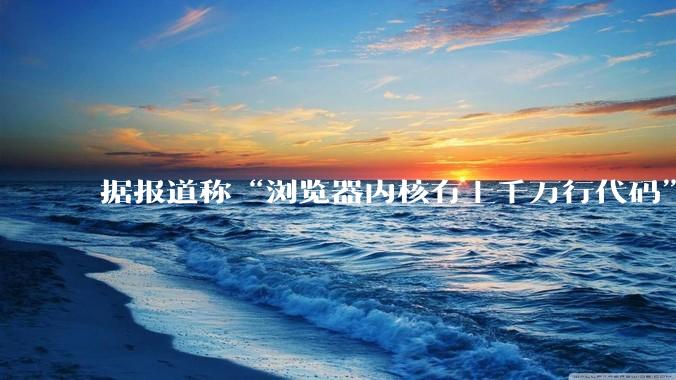 据报道称“浏览器内核有上千万行代码”，浏览器内核真的很复杂吗？