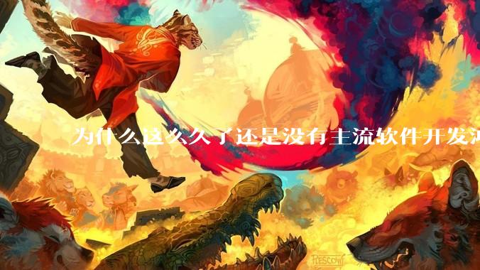 为什么这么久了还是没有主流软件开发鸿蒙版？