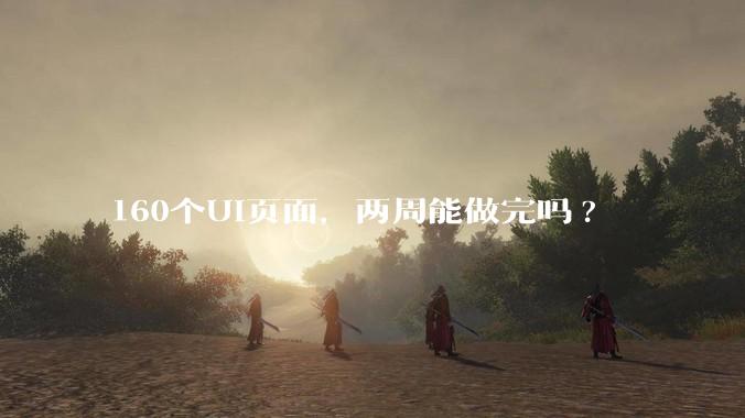 160个UI页面，两周能做完吗?