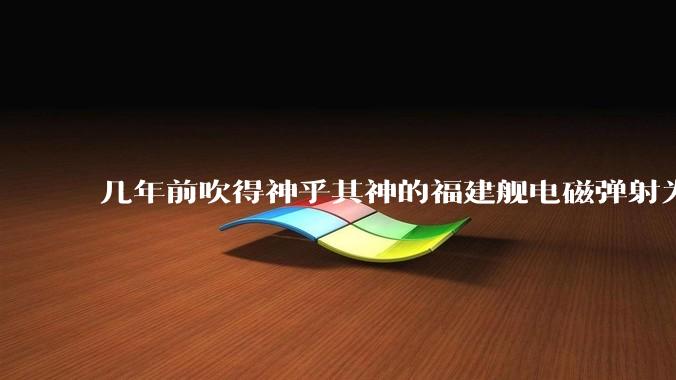 几年前吹得神乎其神的福建舰电磁弹射为什么现在销身匿迹了？