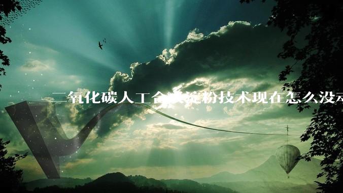 二氧化碳人工合成淀粉技术现在怎么没动静了？