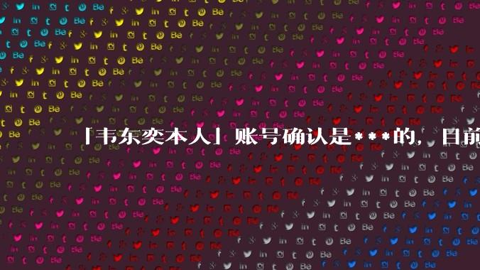 「韦东奕本人」账号确认是***的，目前已被关停，如何看待无底线博流量的行为？哪些信息值得关注？