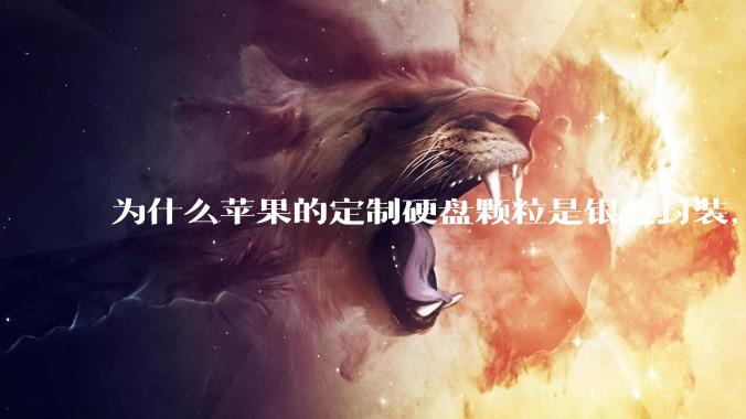 为什么苹果的定制硬盘颗粒是银色封装，而无论是nvme ssd，笔记本板载还是手机硬盘都是黑色封装?