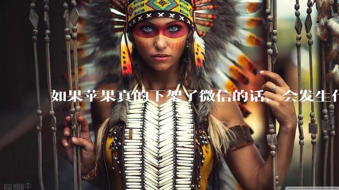 如果苹果真的下架了微信的话，会发生什么？