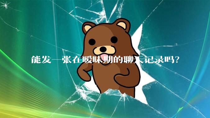 能发一张在暧昧期的聊天记录吗？