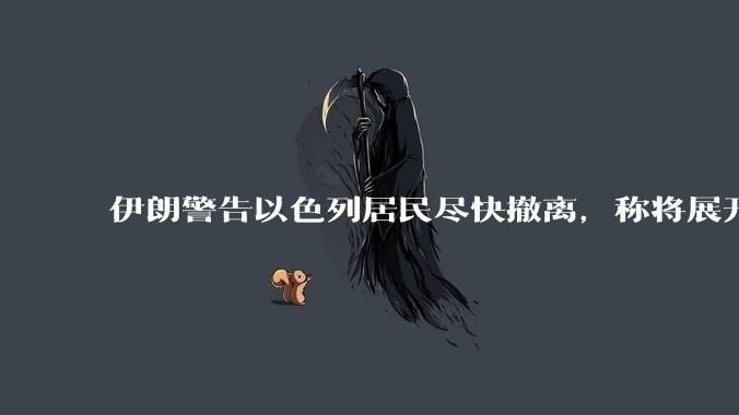 伊朗警告以色列居民尽快撤离，称将展开真正惩罚性打击，伊朗还有哪些底牌？以伊冲突会演变为中东全面战争吗？