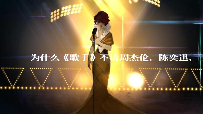 为什么《歌手》不请周杰伦、陈奕迅、王菲、张学友、孙燕姿、梁静茹、王力宏、林俊杰当节目嘉宾？
