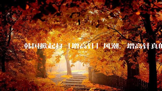 韩国掀起打「增高针」风潮，增高针真的能增高吗？会对身体产生哪些影响？