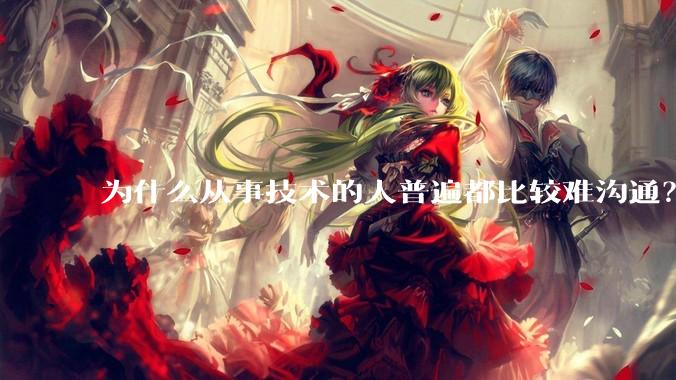 为什么从事技术的人普遍都比较难沟通？