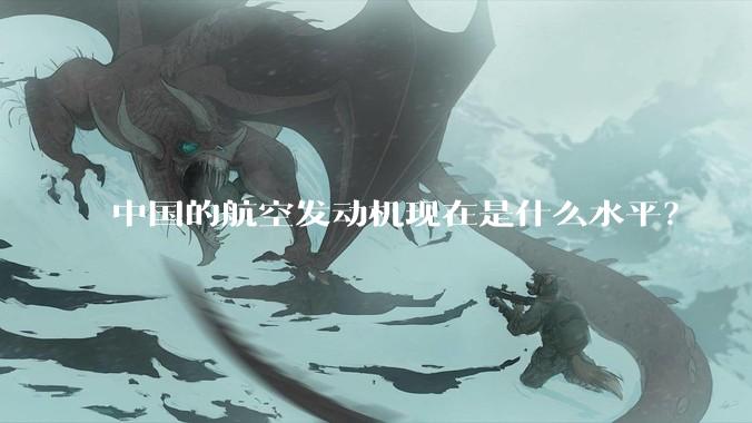 中国的航空发动机现在是什么水平？