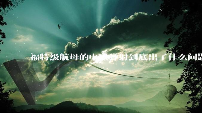 福特级航母的电磁弹射到底出了什么问题？