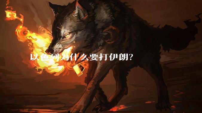 以色列为什么要打伊朗？