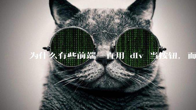 为什么有些前端一直用 div 当按钮，而不是用 button？