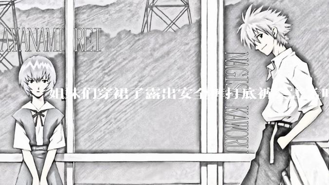姐妹们穿裙子露出安全裤打底裤会害羞吗?